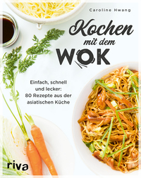 Kochen mit dem Wok : Einfach, schnell und lecker: 80 Rezepte aus der asiatischen Küche. Kochbuch für die Wokpfanne. Rezeptideen mit Gemüse, Reis, Nudeln, Tofu, Fleisch, Fisch und mehr